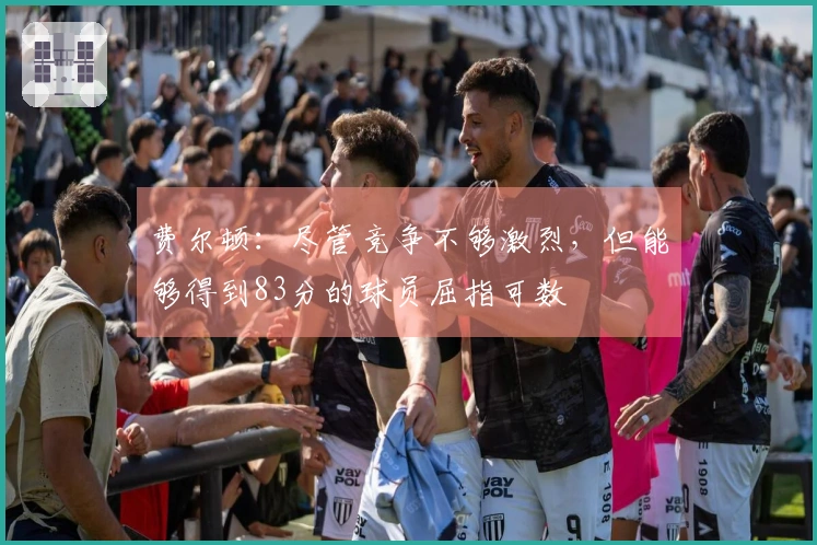 费尔顿：尽管竞争不够激烈，但能够得到83分的球员屈指可数