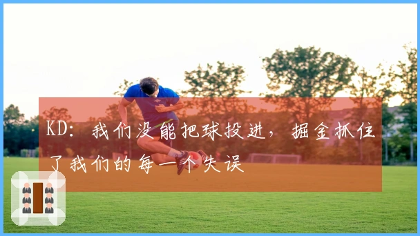 KD：我们没能把球投进，掘金抓住了我们的每一个失误