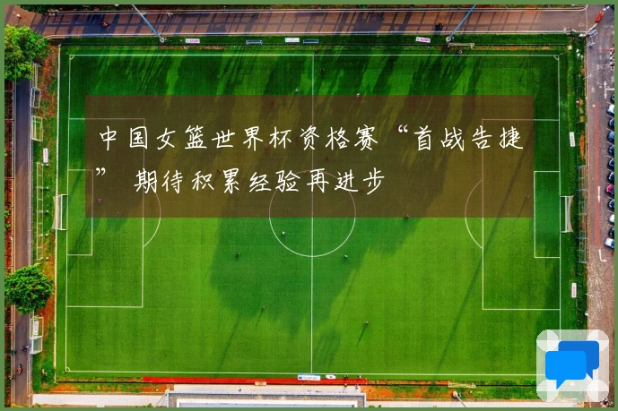 中国女篮世界杯资格赛“首战告捷” 期待积累经验再进步