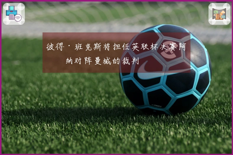 彼得·班克斯将担任英联杯决赛阿森纳对阵曼城的裁判