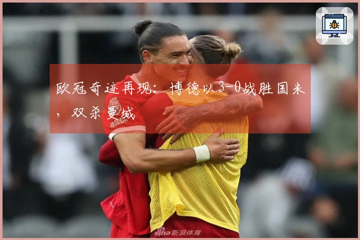 欧冠奇迹再现:博德以3-0战胜国米,双杀曼城