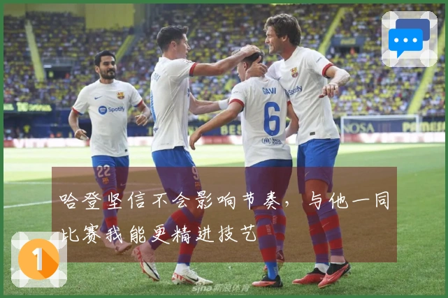 哈登坚信不会影响节奏，与他一同比赛我能更精进技艺